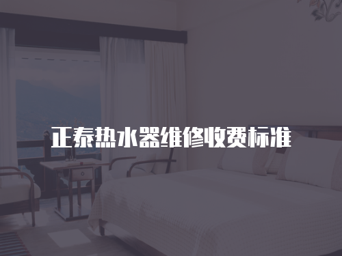 正泰熱水器維修收費標準