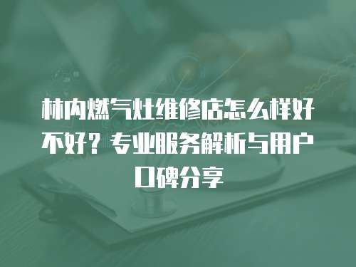 林內燃氣灶維修店怎么樣好不好？專業服務解析與用戶口碑分享