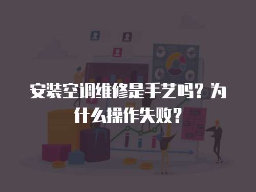 安裝空調維修是手藝嗎？為什么操作失敗？