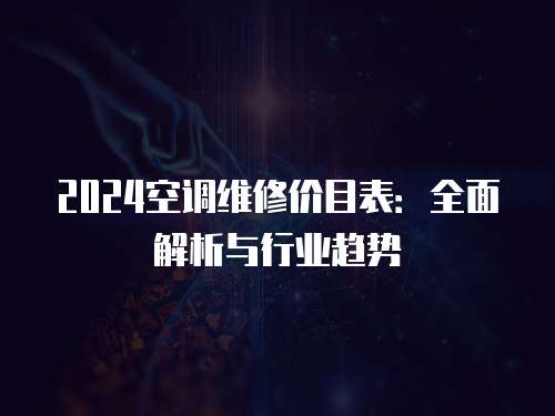 2024空調(diào)維修價(jià)目表：全面解析與行業(yè)趨勢(shì)