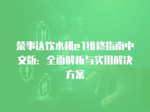 榮事達飲水機e1維修指南中文版：全面解析與實用解決方案