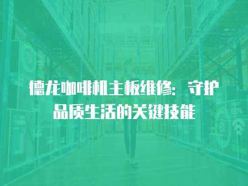 德龍咖啡機主板維修：守護品質生活的關鍵技能