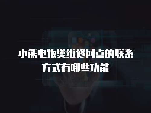 小熊電飯煲維修網(wǎng)點(diǎn)的聯(lián)系方式有哪些功能