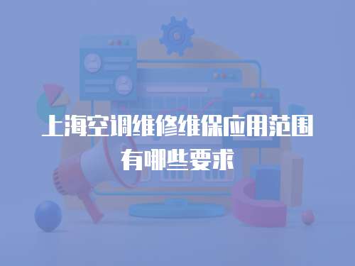 上海空調維修維保應用范圍有哪些要求