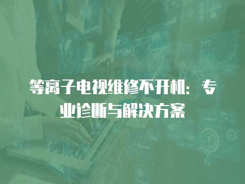 等離子電視維修不開機：專業(yè)診斷與解決方案