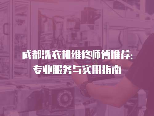 成都洗衣機維修師傅推薦：專業服務與實用指南