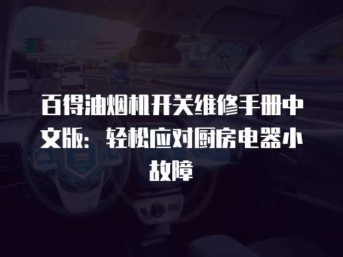 百得油煙機開關維修手冊中文版：輕松應對廚房電器小故障
