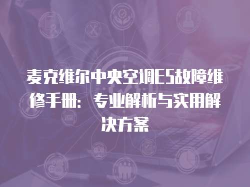 麥克維爾中央空調(diào)E5故障維修手冊(cè)：專業(yè)解析與實(shí)用解決方案