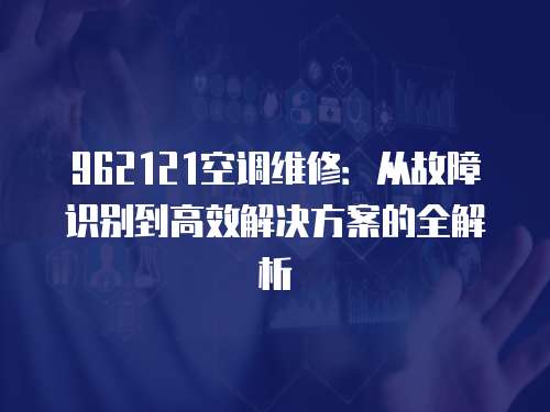 962121空調維修：從故障識別到高效解決方案的全解析