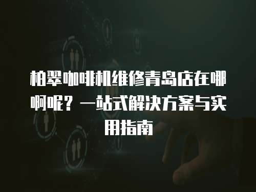 柏翠咖啡機(jī)維修青島店在哪啊呢？一站式解決方案與實(shí)用指南