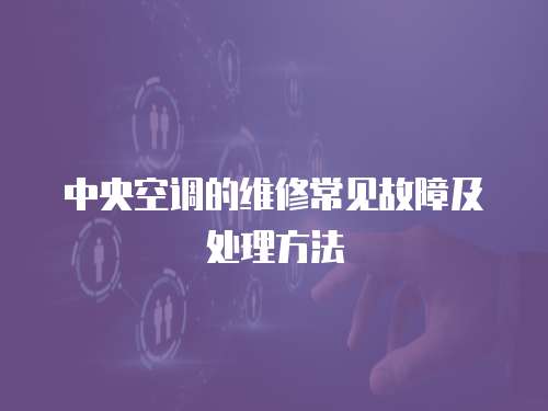 中央空調的維修常見故障及處理方法