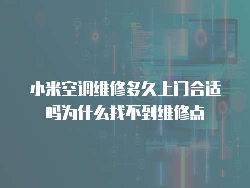小米空調(diào)維修多久上門合適嗎為什么找不到維修點(diǎn)
