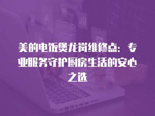 美的電飯煲龍崗維修點(diǎn)：專業(yè)服務(wù)守護(hù)廚房生活的安心之選
