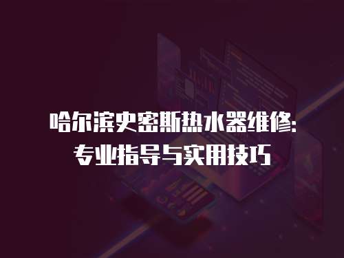 哈爾濱史密斯熱水器維修：專業指導與實用技巧