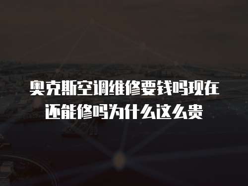 奧克斯空調維修要錢嗎現在還能修嗎為什么這么貴