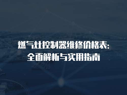 燃氣灶控制器維修價格表：全面解析與實用指南