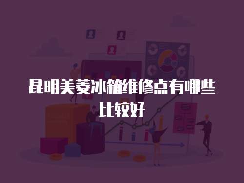 昆明美菱冰箱維修點(diǎn)有哪些比較好