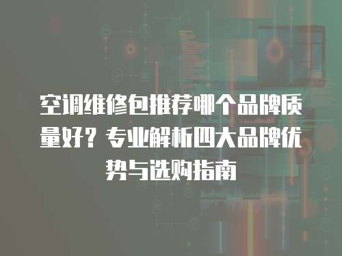 空調維修包推薦哪個品牌質量好？專業解析四大品牌優勢與選購指南