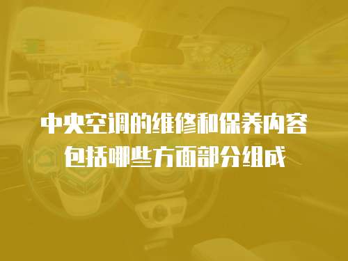 中央空調(diào)的維修和保養(yǎng)內(nèi)容包括哪些方面部分組成