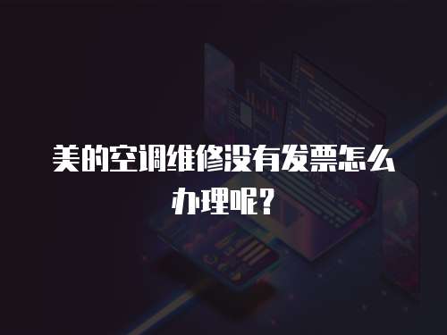 美的空調(diào)維修沒有發(fā)票怎么辦理呢？