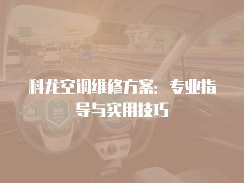 科龍空調(diào)維修方案：專業(yè)指導(dǎo)與實(shí)用技巧