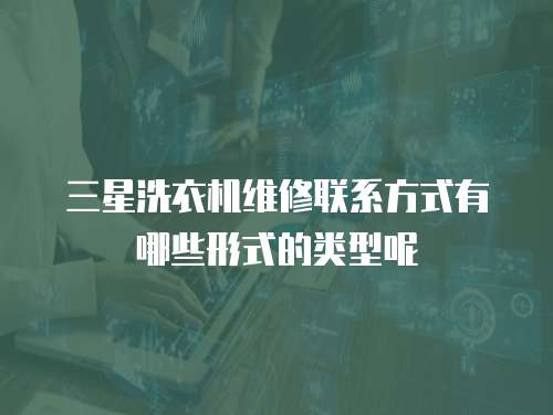 三星洗衣機維修聯系方式有哪些形式的類型呢