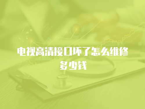 電視高清接口壞了怎么維修多少錢