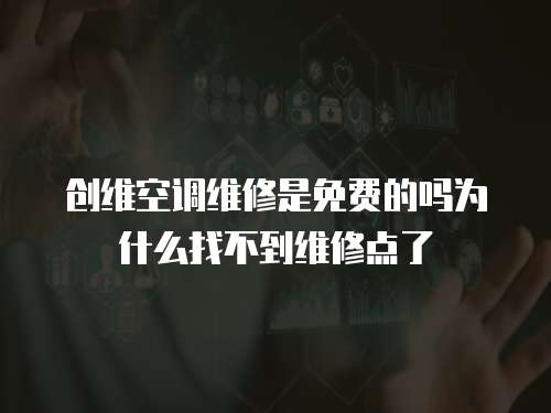 創維空調維修是免費的嗎為什么找不到維修點了