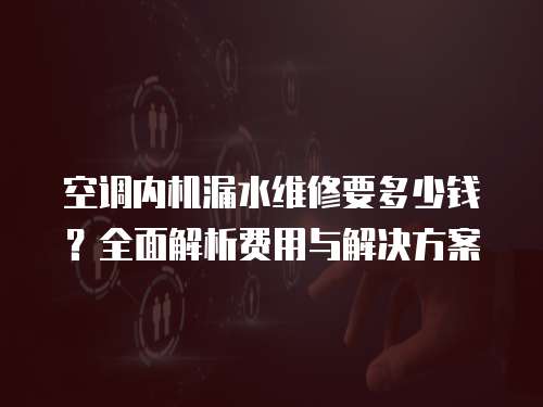 空調內機漏水維修要多少錢？全面解析費用與解決方案