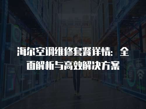海爾空調(diào)維修套餐詳情：全面解析與高效解決方案