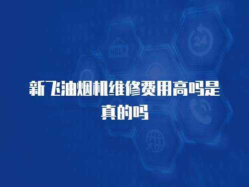 新飛油煙機維修費用高嗎是真的嗎