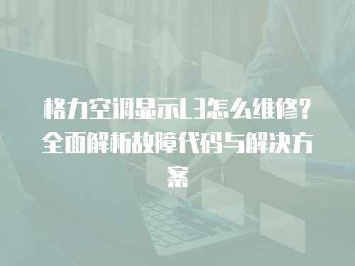 格力空調顯示L3怎么維修？全面解析故障代碼與解決方案