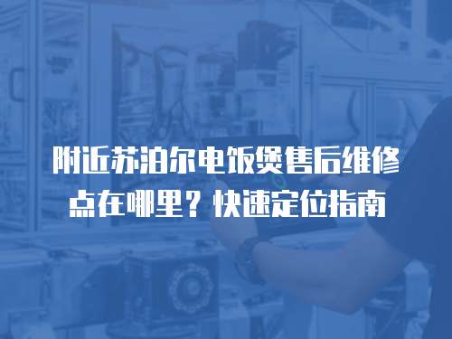 附近蘇泊爾電飯煲售后維修點在哪里？快速定位指南