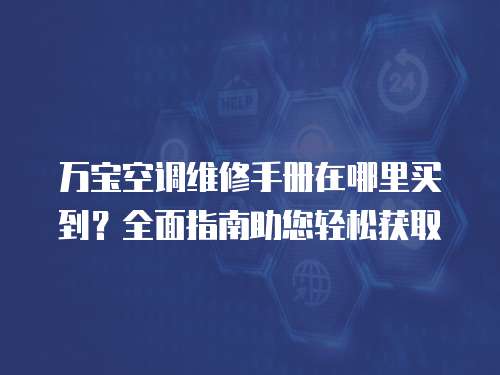 萬寶空調維修手冊在哪里買到？全面指南助您輕松獲取