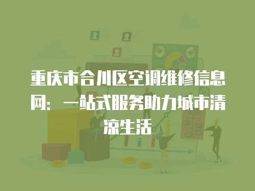 重慶市合川區(qū)空調(diào)維修信息網(wǎng)：一站式服務(wù)助力城市清涼生活