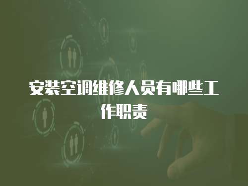 安裝空調(diào)維修人員有哪些工作職責(zé)