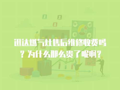 迅達燃氣灶售后維修收費嗎？為什么那么貴了呢啊？