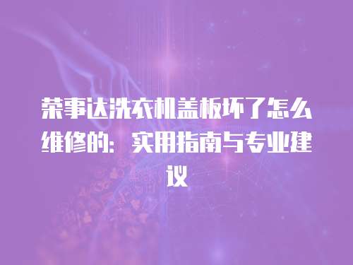 榮事達洗衣機蓋板壞了怎么維修的：實用指南與專業建議
