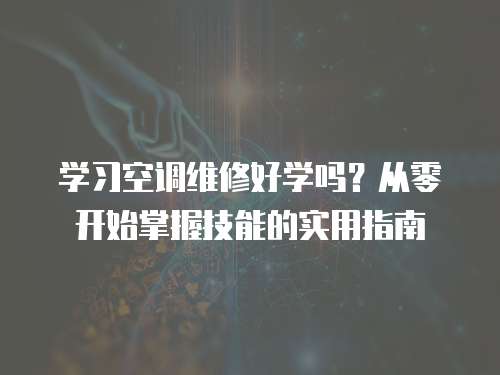 學習空調維修好學嗎？從零開始掌握技能的實用指南