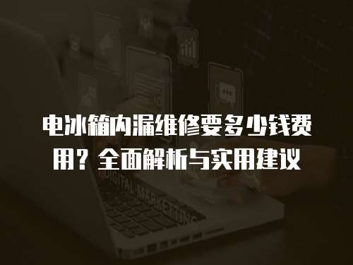 電冰箱內(nèi)漏維修要多少錢費用？全面解析與實用建議