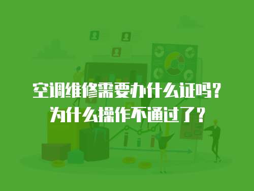 空調維修需要辦什么證嗎？為什么操作不通過了？