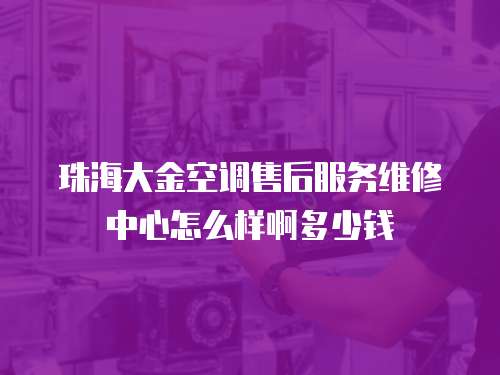 珠海大金空調售后服務維修中心怎么樣啊多少錢