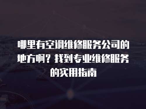 哪里有空調維修服務公司的地方啊？找到專業維修服務的實用指南