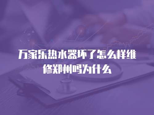 萬(wàn)家樂(lè)熱水器壞了怎么樣維修鄭州嗎為什么