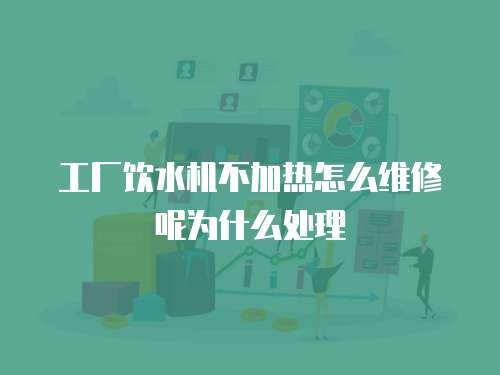 工廠飲水機不加熱怎么維修呢為什么處理