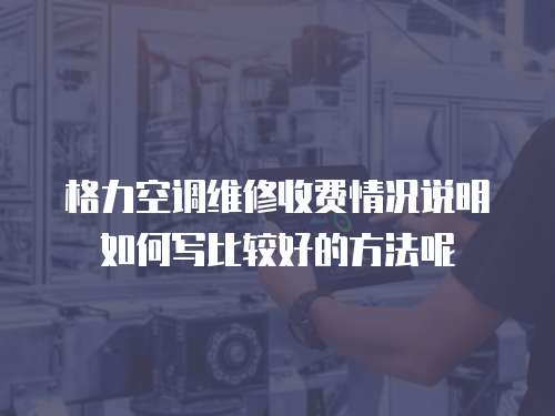 格力空調維修收費情況說明如何寫比較好的方法呢