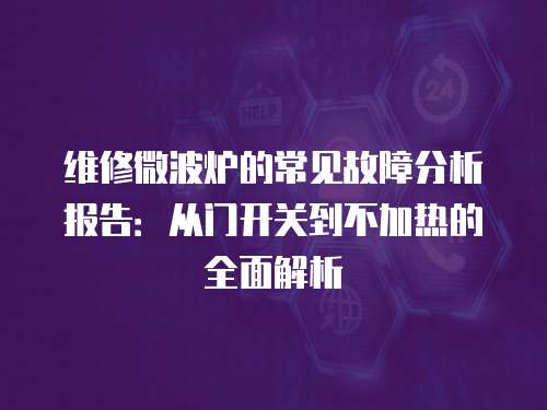 維修微波爐的常見故障分析報告：從門開關到不加熱的全面解析