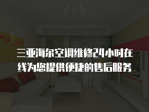 三亞海爾空調維修24小時在線為您提供便捷的售后服務