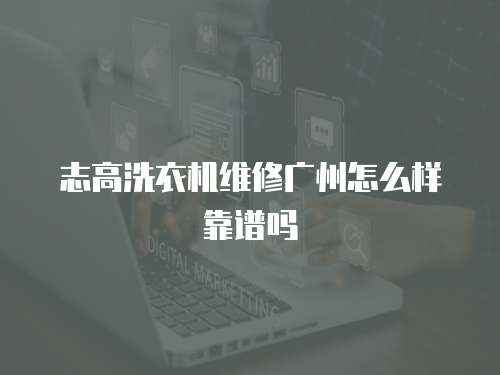志高洗衣機維修廣州怎么樣靠譜嗎