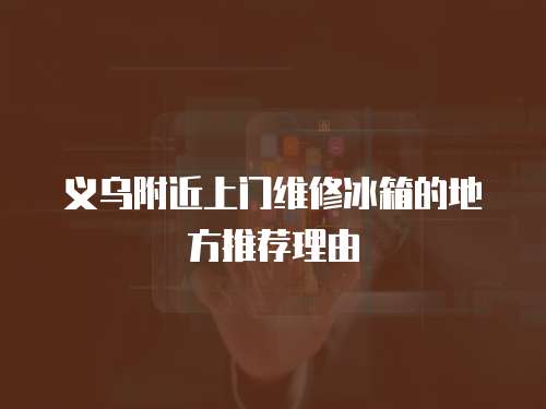 義烏附近上門維修冰箱的地方推薦理由
